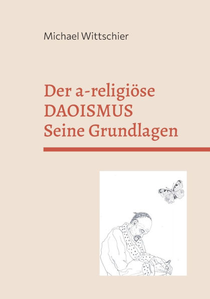 Der a-religiï¿½se Daoismus: Die Grundlagen der Weisheitslehre