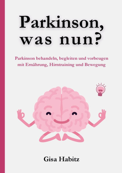 Parkinson, was nun?: Parkinson bewï¿½ltigen, begleiten und vorbeugen mit Ernï¿½hrung, Hirntraining und Bewegung