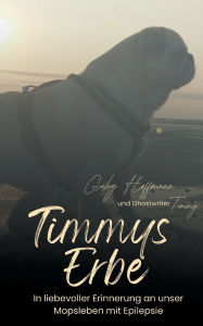 Title: Timmys Erbe: In liebevoller Erinnerung an unser Mopsleben mit Epilepsie, Author: Gaby Hoffmann