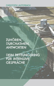 Title: Zuhï¿½ren, Durchatmen, Antworten: Dein Rettungsring fï¿½r intensive Gesprï¿½che, Author: Christoph Lauterbach
