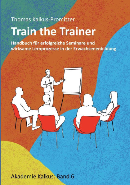 Train the Trainer: Handbuch fï¿½r erfolgreiche Seminare und wirksame Lernprozesse in der Erwachsenenbildung