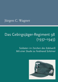 Title: Das Gebirgsjï¿½ger-Regiment 98 (1937-1945): Soldaten im Zeichen des Edelweiï¿½. Mit einer Studie zu Ferdinand Schï¿½rner, Author: Jïrgen C Wagner