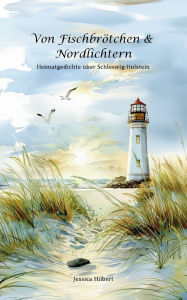 Title: Von Fischbrï¿½tchen & Nordlichtern: Heimatgedichte ï¿½ber Schleswig-Holstein, Author: Jessica Hilbert