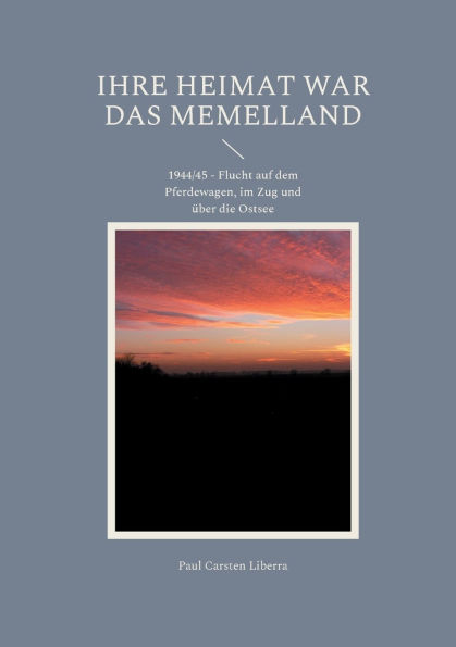 Ihre Heimat war das Memelland: 1944/45 - Flucht auf dem Pferdewagen, im Zug und ï¿½ber die Ostsee
