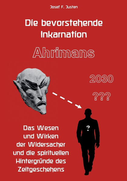 Die bevorstehende Inkarnation Ahrimans - 2030: Das Wesen und Wirken der Widersacher und die spirituellen Hintergrï¿½nde des Zeitgeschehens