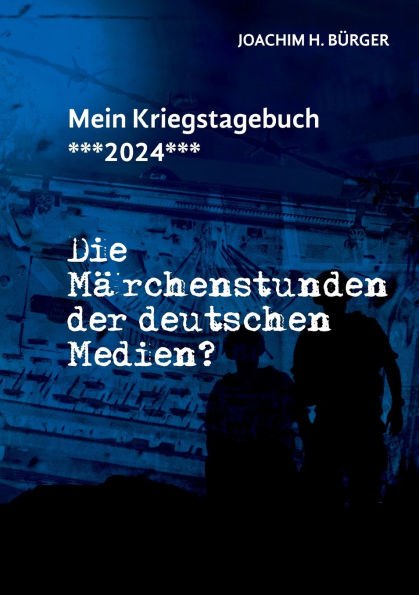 Mein Kriegstagebuch ***2024***: Die Mï¿½rchenstunden der deutschen Medien?