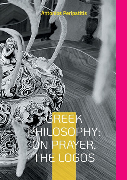 Greek Philosophy: On Prayer, the Logos: The author's philosophical reflections with the sandals of AI English edition (Scloka)(