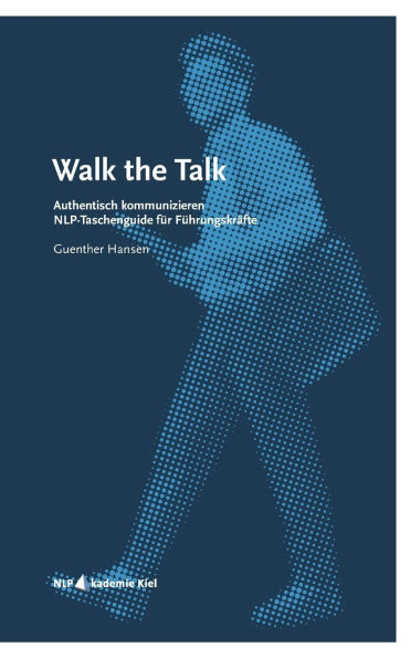 Walk the Talk: Authentisch kommunizieren, NLP-Taschenguide fï¿½r Fï¿½hrungskrï¿½fte