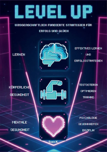 Level Up! Wissenschaftlich fundierte Strategien fï¿½r Erfolg und Glï¿½ck: -Wie lernen wir? -Mentale Gesundheit: Glï¿½cklichsein Gewohnheiten entwickeln -Kï¿½rperliche Gesundheit: Max. Testosteron Training