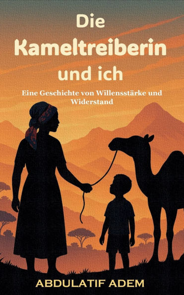 Die Kameltreiberin und ich: Eine Geschichte von Willensstï¿½rke und Widerstand