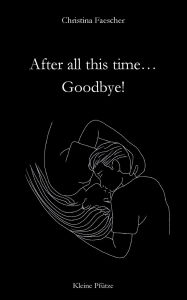 Title: After all this time. Goodbye!, Author: Christina Faescher