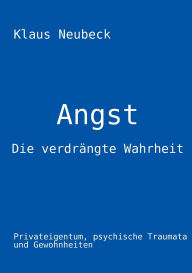 Title: Angst - die verdrï¿½ngte Wahrheit: Privateigentum, psychische Traumata und Gewohnheiten, Author: Klaus Neubeck