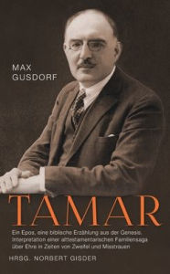 Title: Tamar: Ein Epos, eine biblische Erzï¿½hlung aus der Genesis. Interpretation einer alttestamentarischen Familiensaga ï¿½ber Ehre in Zeiten von Zweifel und Misstrauen, Author: Max Gusdorf