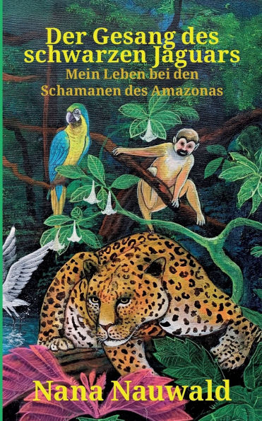 Der Gesang des schwarzen Jaguars: Mein Leben bei Schamanen des Amazonas