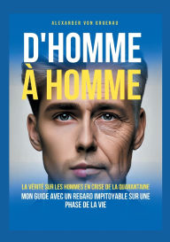 Title: D'homme ï¿½ homme: La vï¿½ritï¿½ sur les hommes en crise de la quarantaine, Author: Alexander Von Gruenau