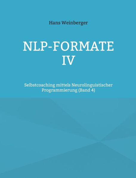 NLP-Formate IV: Selbstcoaching mittels Neurolinguistischer Programmierung (Band 4)