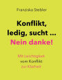 Konflikt, ledig, sucht... Nein danke!: Mit Leichtigkeit vom Konflikt zur Klarheit