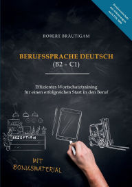 Title: Berufssprache Deutsch (B2-C1): Effizientes Wortschatztraining fï¿½r einen erfolgreichen Start in den Beruf, Author: Robert Brïutigam