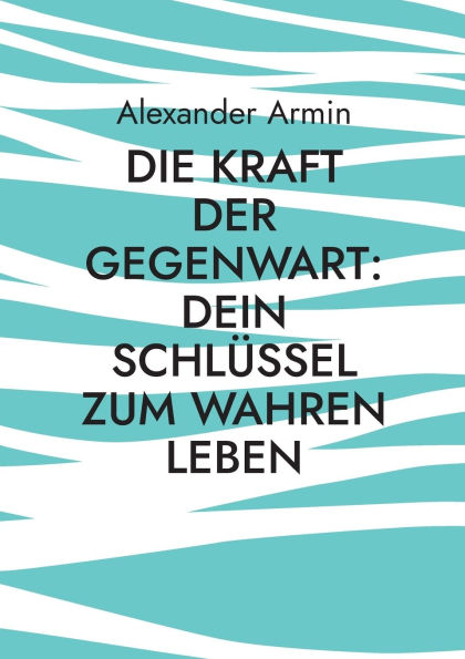 Die Kraft der Gegenwart: Dein SchlÃ¯Â¿Â½ssel zum wahren Leben