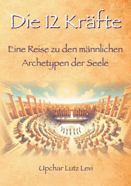 Die 12 Krï¿½fte: Eine Reise zu den mï¿½nnlichen Archetypen der Seele