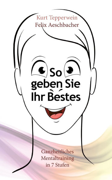 So geben Sie Ihr Bestes: Ganzheitliches Mentaltraining in 7 Stufen