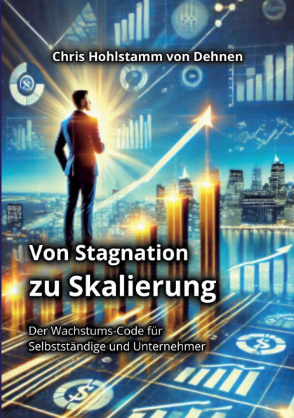 Von Stagnation zu Skalierung: Der Wachstums-Code fï¿½r Selbststï¿½ndige und Unternehmer