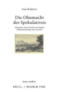 Title: Die Ohnmacht des Spekulativen: Elemente einer Poetik von Hegels 'Phanomenologie des Geistes', Author: Ivan Boldyrev