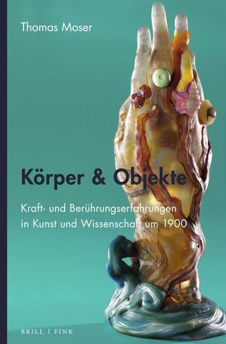 Korper & Objekte: Kraft- und Beruhrungserfahrungen in Kunst und Wissenschaft um 1900