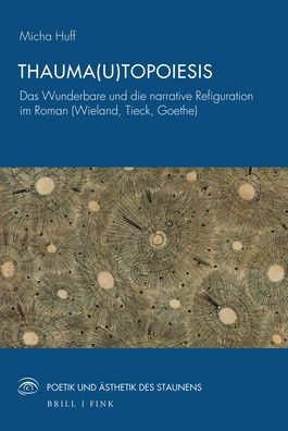 Thauma(u)topoiesis: Das Wunderbare und die narrative Refiguration im Roman (Wieland, Tieck, Goethe)