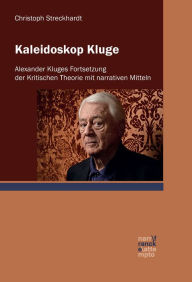 Title: Kaleidoskop Kluge: Alexander Kluges Fortsetzung der Kritischen Theorie mit narrativen Mitteln, Author: Christoph Streckhardt