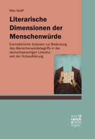 Title: Literarische Dimensionen der Menschenwürde: Exemplarische Analysen zur Bedeutung des Menschenwürdebegriffs in der deutschsprachigen Literatur seit der Frühaufklärung, Author: Max Graff