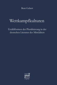 Title: Wettkampfkulturen: Erzählformen der Pluralisierung in der deutschen Literatur des Mittelalters, Author: Bent Gebert