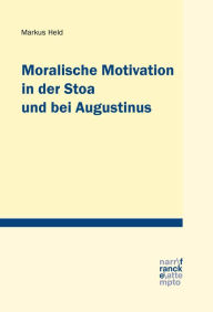 Title: Moralische Motivation in der Stoa und bei Augustinus, Author: Markus Held