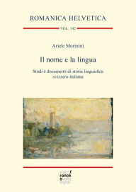 Title: Il nome e la lingua: Studi e documenti di storia linguistica svizzero-italiana, Author: Ariele Morinini