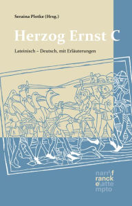 Title: Herzog Ernst C. Lateinisch - Deutsch: nach dem Text von Thomas Ehlen übersetzt und mit Anmerkungen versehen von Beno Meier und Seraina Plotke, herausgegeben von Seraina Plotke, Author: Seraina Plotke