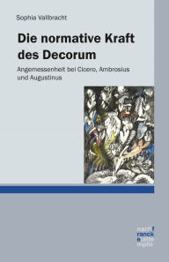 Title: Die normative Kraft des Decorum: Angemessenheit bei Cicero, Ambrosius und Augustinus, Author: Sophia Vallbracht