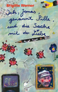 Title: Ich, Jonas, genannt Pille, und die Sache mit der Liebe, Author: Brigitte Werner