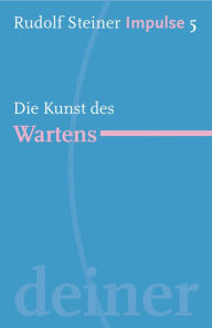 Title: Die Kunst des Wartens: Werde ein Mensch mit Initiative: Ressourcen, Author: Rudolf Steiner