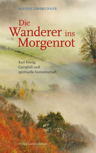 Title: Die Wanderer ins Morgenrot: Karl König, Camphill und spirituelle Gemeinschaft, Author: Alfons Limbrunner