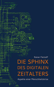 Title: Die Sphinx des digitalen Zeitalters: Aspekte einer Menschheitskrise, Author: Rainer Patzlaff