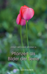 Title: Pflanzen als Bilder der Seele: Skizze einer physiognomischen Naturerkenntnis, Author: Ernst-Michael Kranich