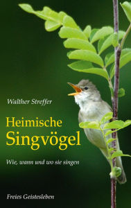 Title: Heimische Singvögel: Wie, wann und wo sie singen, Author: Walther Streffer