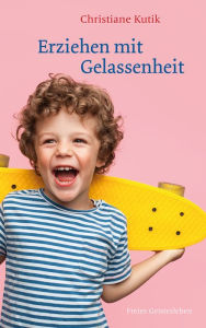 Title: Erziehen mit Gelassenheit: Zwölf Kraftquellen für das Familienleben, Author: Christiane Kutik