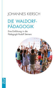 Title: Die Waldorfpädagogik: Eine Einführung in die Pädagogik Rudolf Steiners, Author: Johannes Kiersch