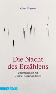 Title: Die Nacht des Erzählens: Unterhaltungen mit Goethes Ausgewanderten, Author: Albert Vinzens