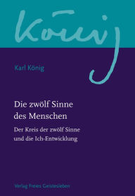 Title: Die zwölf Sinne des Menschen: Band 1: Der Kreis der zwölf Sinne und die Ich-Entwicklung, Author: Karl König