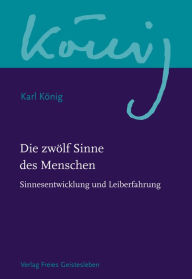 Title: Die zwölf Sinne des Menschen: Band 2: Sinnesentwicklung und Leiberfahrung, Author: Karl König