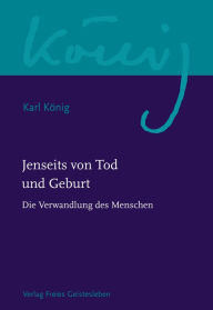 Title: Jenseits von Tod und Geburt: Die Verwandlung des Menschen, Author: Karl König