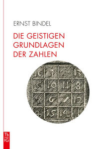 Title: Die geistigen Grundlagen der Zahlen: Die Zahl im Spiegel der Kulturen. Elemente einer spirituellen Geometrie und Arithmetik., Author: Ernst Bindel