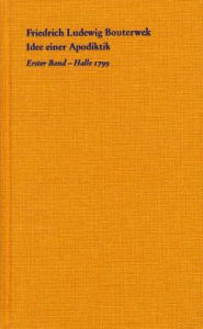 Title: Idee einer Apodiktik: Ein Beytrag zur menschlichen Selbstverstandigung und zur Entscheidung des Streits uber Metaphysik, kritische Philosophie und Skepticismus, Author: Friedrich Bouterwek